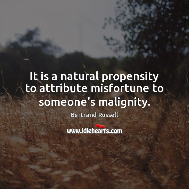 It is a natural propensity to attribute misfortune to someone’s malignity. Bertrand Russell Picture Quote
