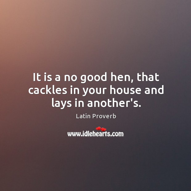 It is a no good hen, that cackles in your house and lays in another’s. Image