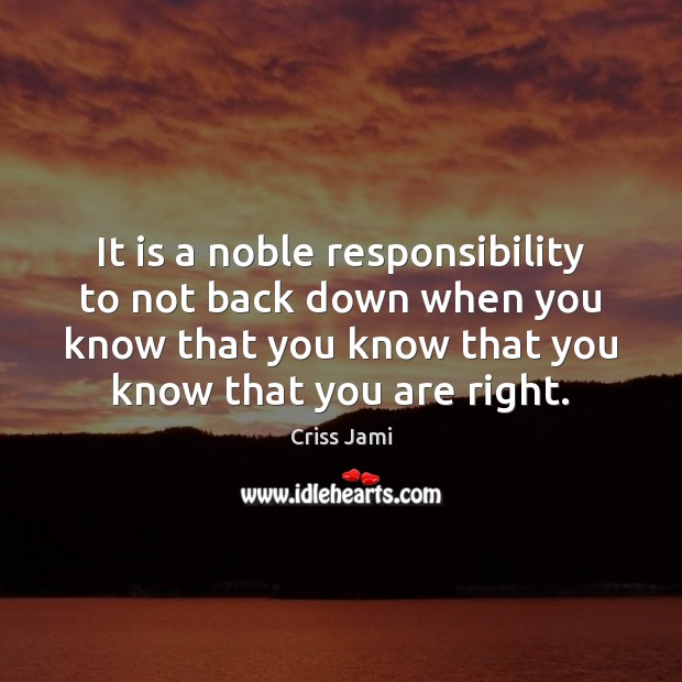 It is a noble responsibility to not back down when you know Criss Jami Picture Quote