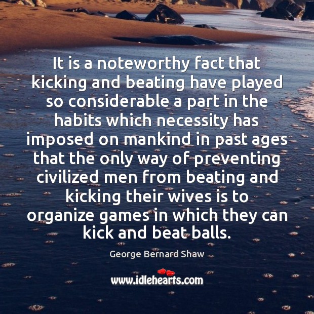 It is a noteworthy fact that kicking and beating have played so Image