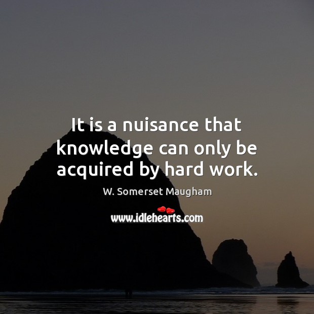 It is a nuisance that knowledge can only be acquired by hard work. W. Somerset Maugham Picture Quote