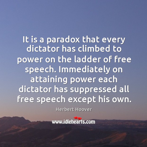It is a paradox that every dictator has climbed to power on the ladder of free speech. Herbert Hoover Picture Quote