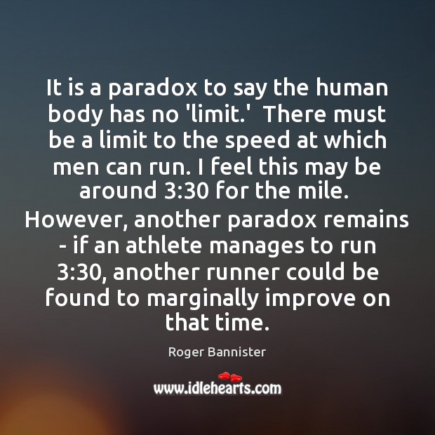 It is a paradox to say the human body has no ‘limit. Roger Bannister Picture Quote
