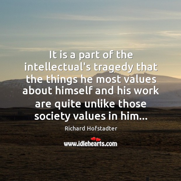 It is a part of the intellectual’s tragedy that the things he Richard Hofstadter Picture Quote