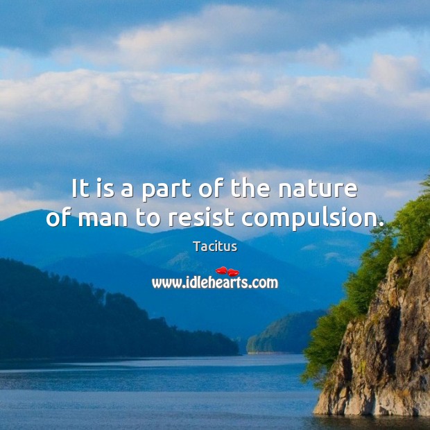 It is a part of the nature of man to resist compulsion. Image