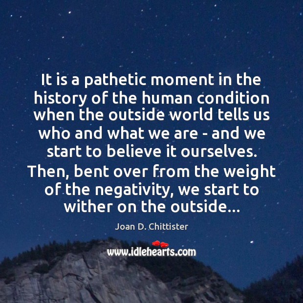 It is a pathetic moment in the history of the human condition Joan D. Chittister Picture Quote