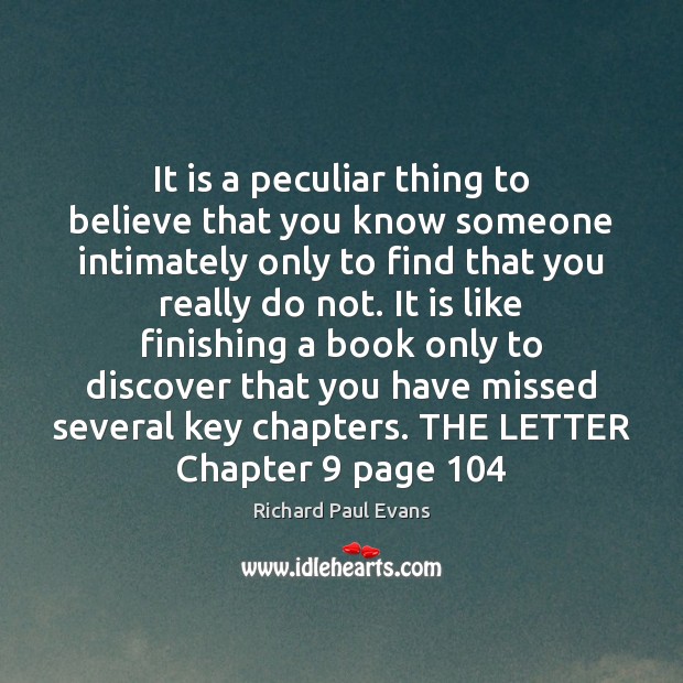 It is a peculiar thing to believe that you know someone intimately Richard Paul Evans Picture Quote
