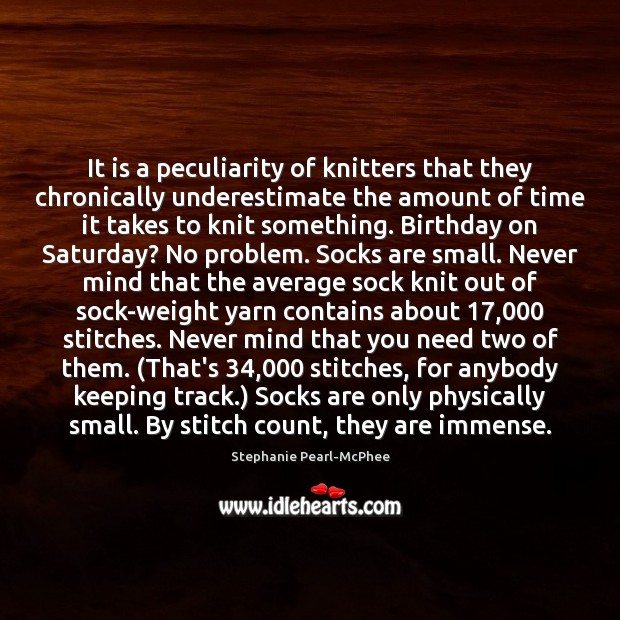 It is a peculiarity of knitters that they chronically underestimate the amount Underestimate Quotes Image