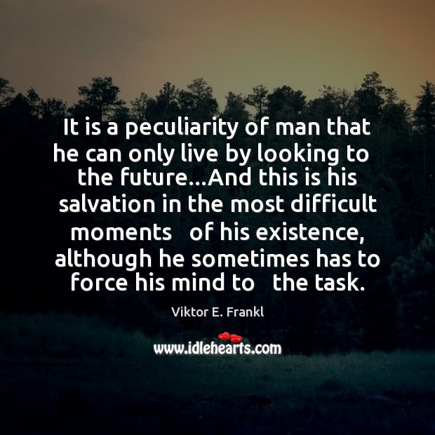 It is a peculiarity of man that he can only live by Viktor E. Frankl Picture Quote