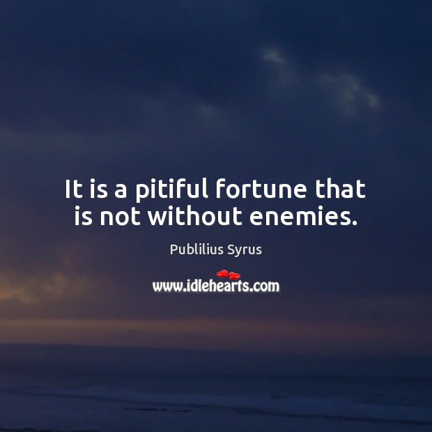 It is a pitiful fortune that is not without enemies. Publilius Syrus Picture Quote