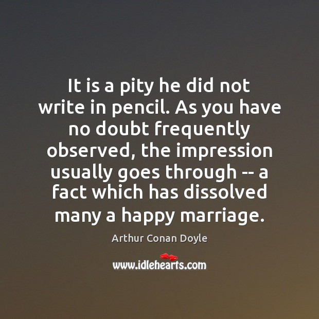 It is a pity he did not write in pencil. As you Arthur Conan Doyle Picture Quote