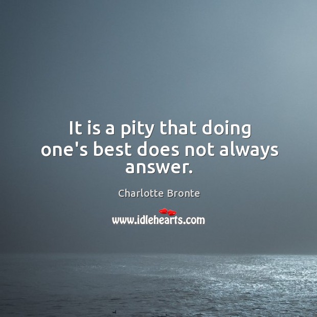 It is a pity that doing one’s best does not always answer. Charlotte Bronte Picture Quote