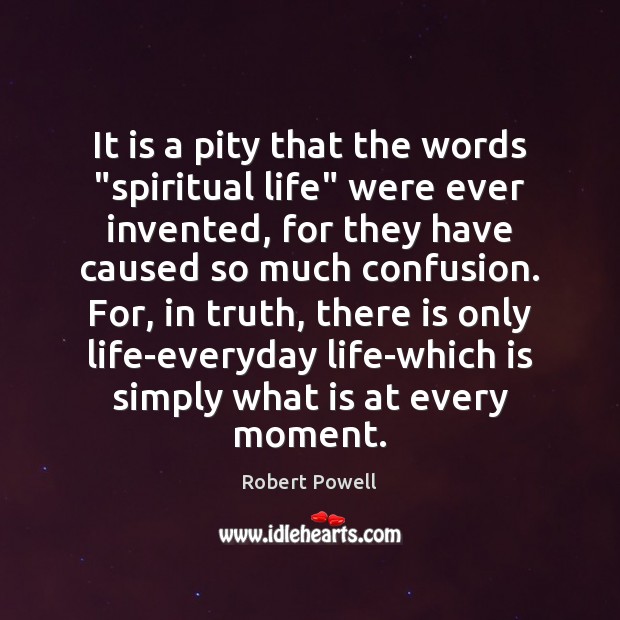 It is a pity that the words “spiritual life” were ever invented, Robert Powell Picture Quote