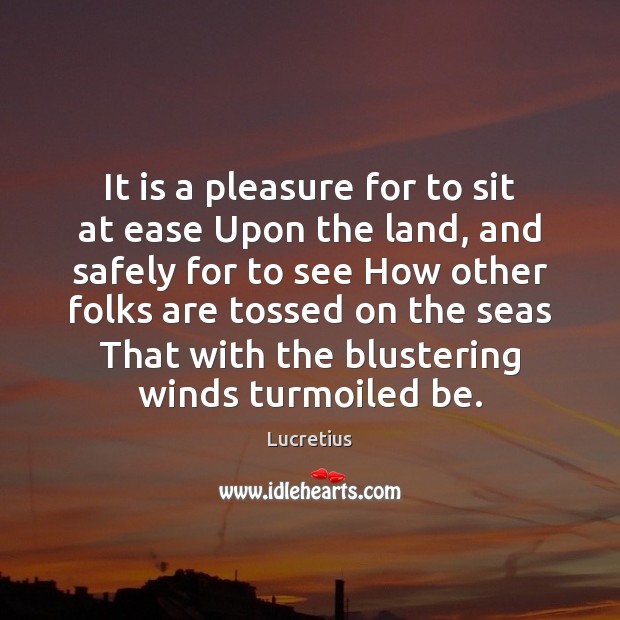It is a pleasure for to sit at ease Upon the land, Lucretius Picture Quote