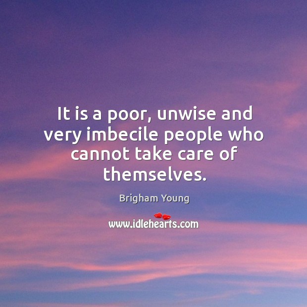 It is a poor, unwise and very imbecile people who cannot take care of themselves. Brigham Young Picture Quote