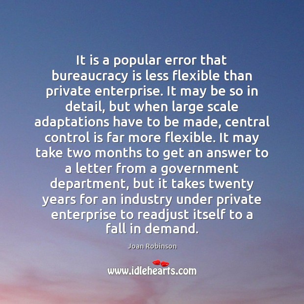 It is a popular error that bureaucracy is less flexible than private Joan Robinson Picture Quote