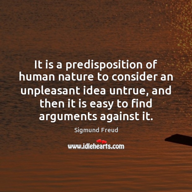It is a predisposition of human nature to consider an unpleasant idea Sigmund Freud Picture Quote
