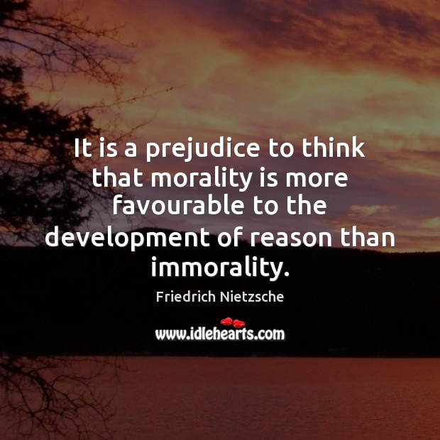 It is a prejudice to think that morality is more favourable to Friedrich Nietzsche Picture Quote