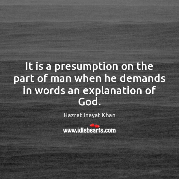 It is a presumption on the part of man when he demands in words an explanation of God. Hazrat Inayat Khan Picture Quote