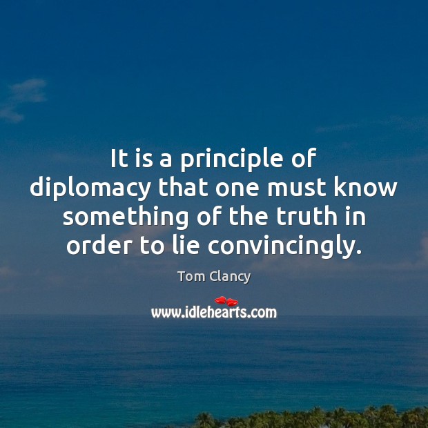 It is a principle of diplomacy that one must know something of Tom Clancy Picture Quote