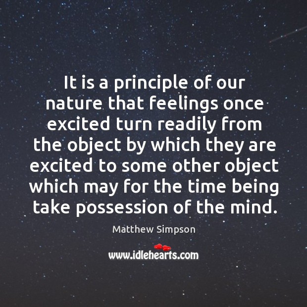 It is a principle of our nature that feelings once excited turn readily from the object Matthew Simpson Picture Quote