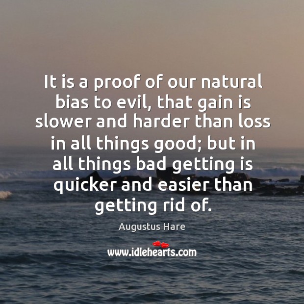 It is a proof of our natural bias to evil, that gain is slower and harder than loss in all things good; Augustus Hare Picture Quote