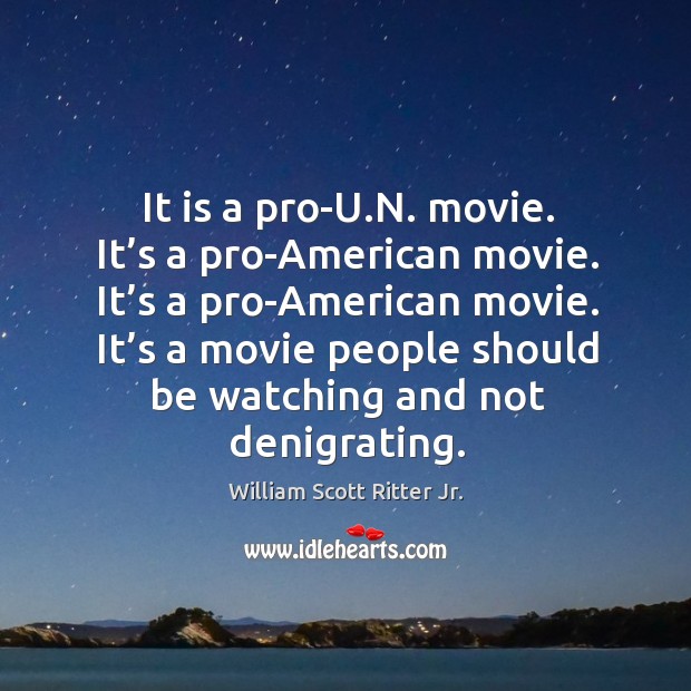 It is a pro-u.n. Movie. It’s a pro-american movie. It’s a pro-american movie. William Scott Ritter Jr. Picture Quote