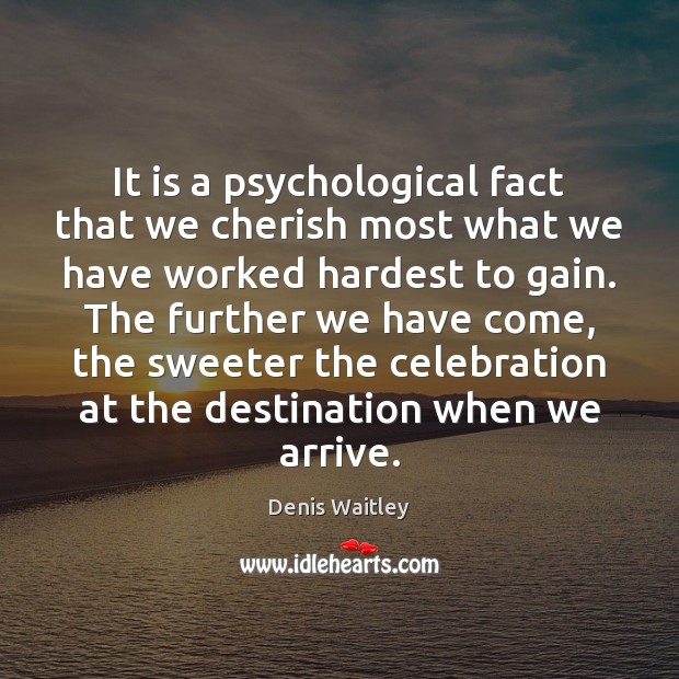 It is a psychological fact that we cherish most what we have Denis Waitley Picture Quote