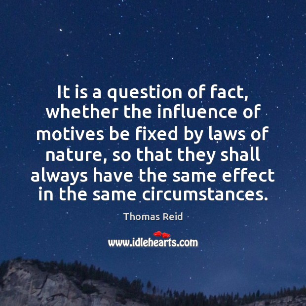 It is a question of fact, whether the influence of motives be Thomas Reid Picture Quote