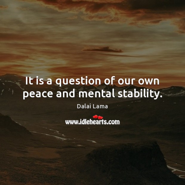 It is a question of our own peace and mental stability. Dalai Lama Picture Quote