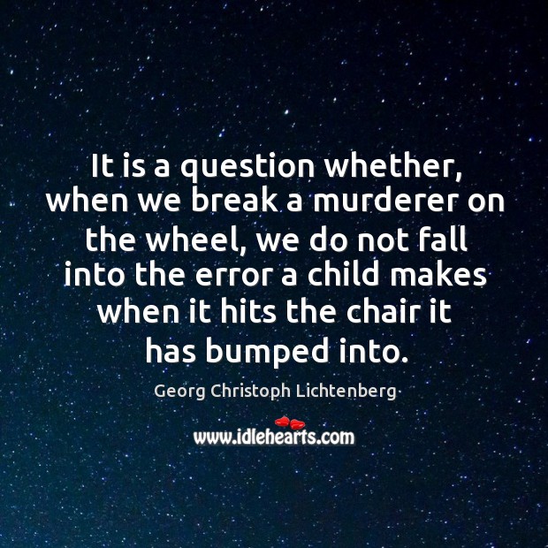 It is a question whether, when we break a murderer on the wheel Georg Christoph Lichtenberg Picture Quote