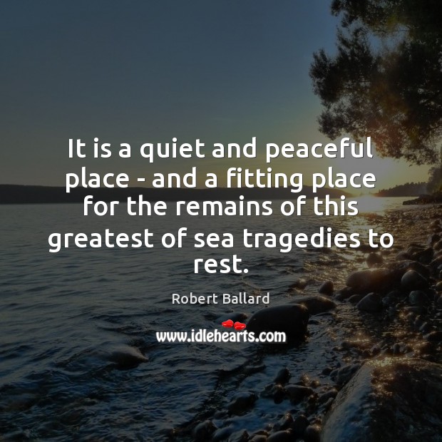 It is a quiet and peaceful place – and a fitting place Robert Ballard Picture Quote
