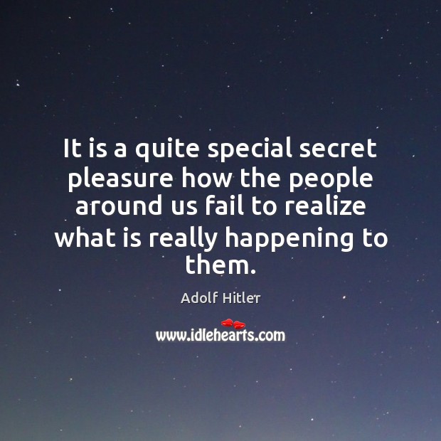 It is a quite special secret pleasure how the people around us Adolf Hitler Picture Quote