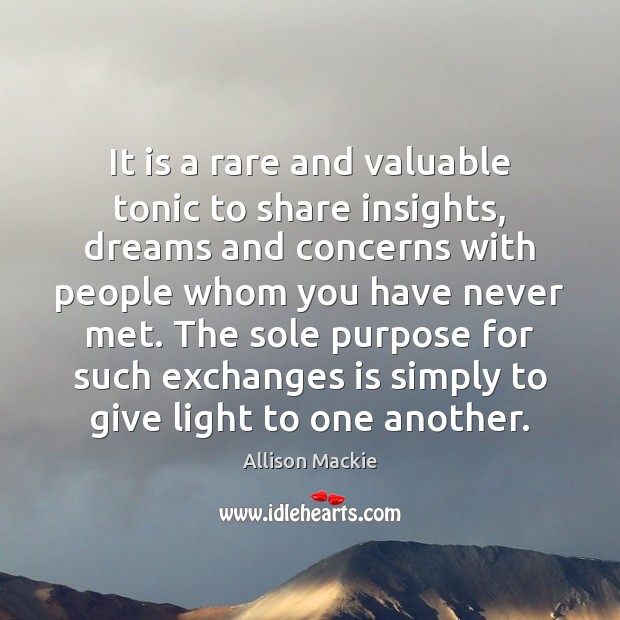 It is a rare and valuable tonic to share insights, dreams and 