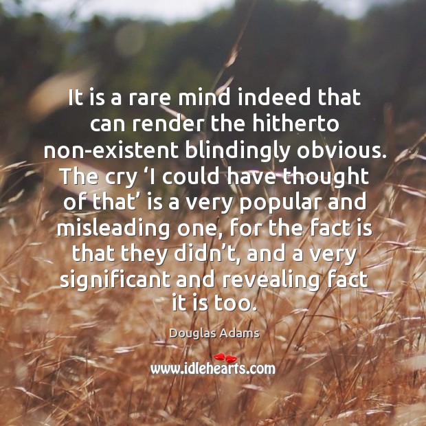 It is a rare mind indeed that can render the hitherto non-existent blindingly obvious. 