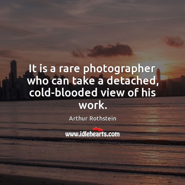 It is a rare photographer who can take a detached, cold-blooded view of his work. Image