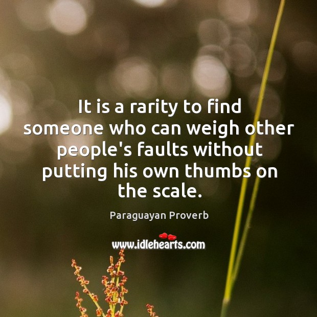 It is a rarity to find someone who can weigh other people’s faults Image