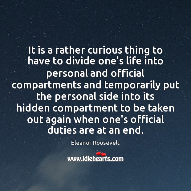 It is a rather curious thing to have to divide one’s life Eleanor Roosevelt Picture Quote