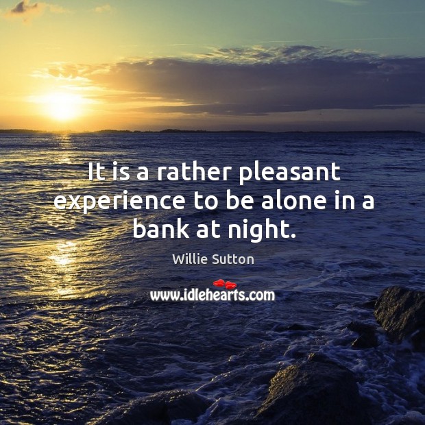 It is a rather pleasant experience to be alone in a bank at night. Willie Sutton Picture Quote