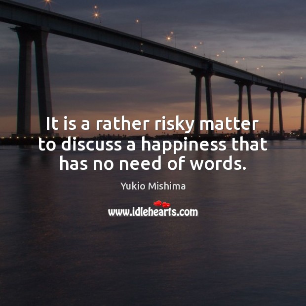 It is a rather risky matter to discuss a happiness that has no need of words. Yukio Mishima Picture Quote