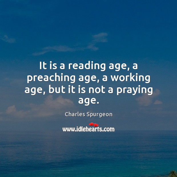 It is a reading age, a preaching age, a working age, but it is not a praying age. Image