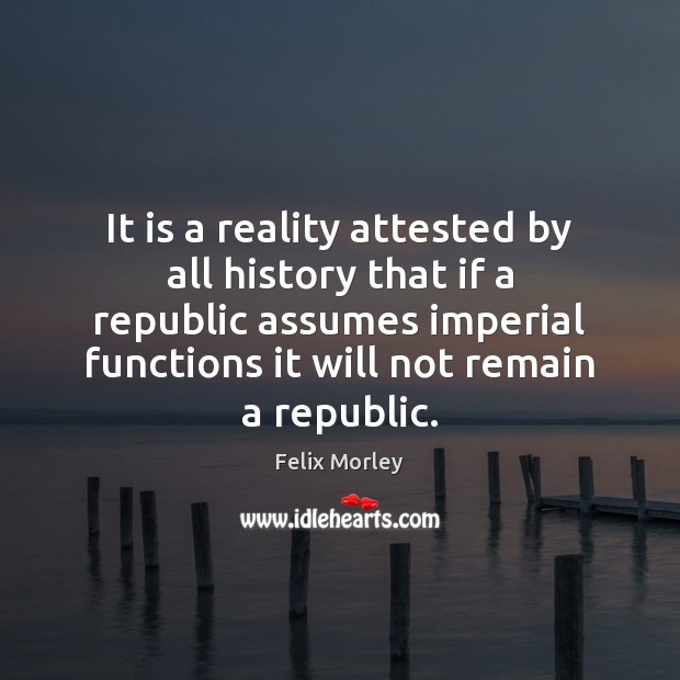 It is a reality attested by all history that if a republic 