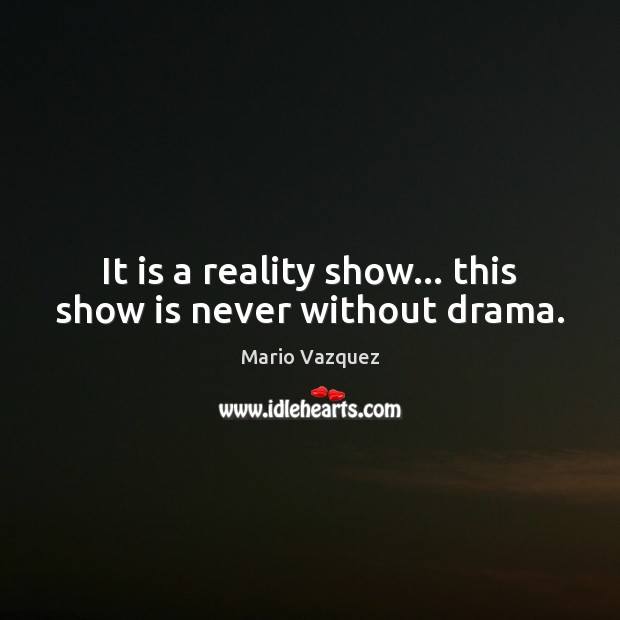 It is a reality show… this show is never without drama. Mario Vazquez Picture Quote