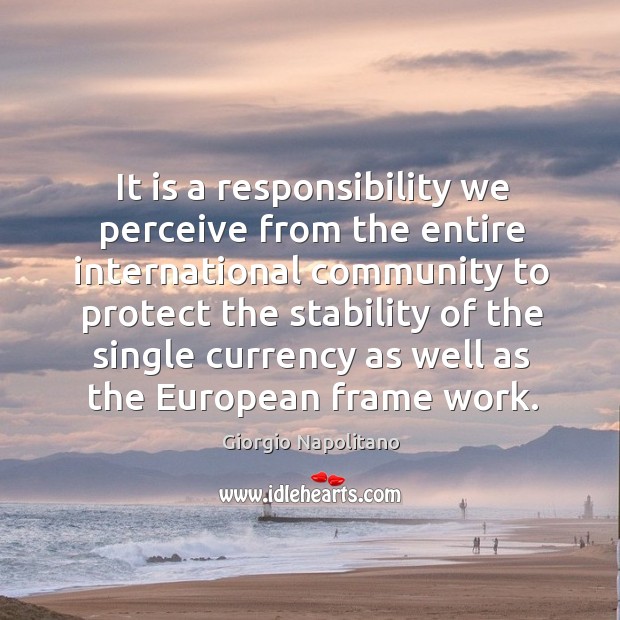 It is a responsibility we perceive from the entire international community Giorgio Napolitano Picture Quote