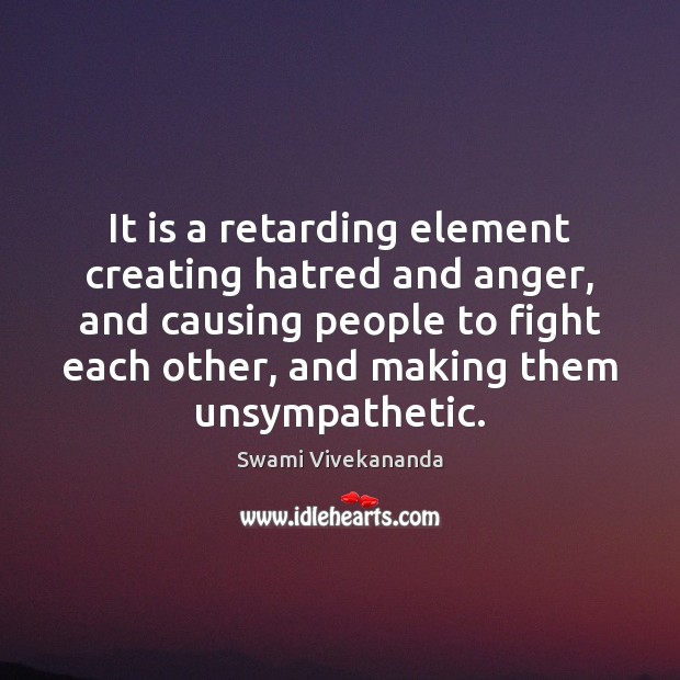 It is a retarding element creating hatred and anger, and causing people Swami Vivekananda Picture Quote