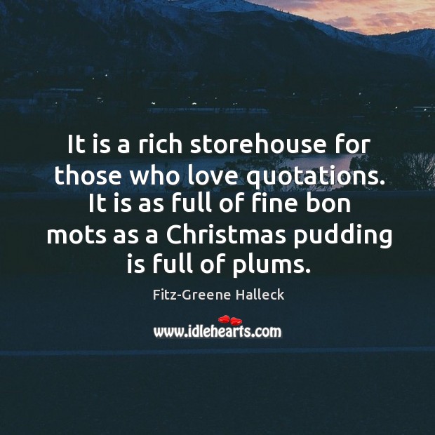 It is a rich storehouse for those who love quotations. It is Fitz-Greene Halleck Picture Quote