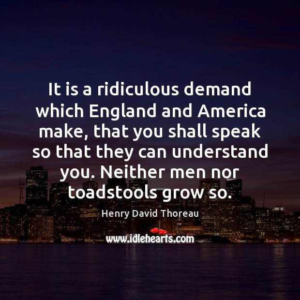 It is a ridiculous demand which England and America make, that you Henry David Thoreau Picture Quote