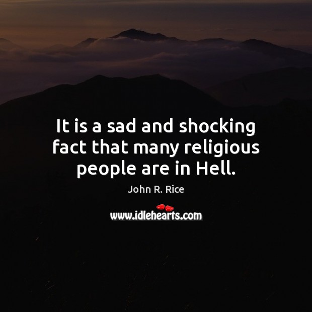 It is a sad and shocking fact that many religious people are in Hell. John R. Rice Picture Quote