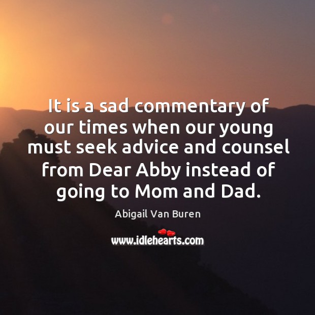 It is a sad commentary of our times when our young must seek advice and counsel from dear. Abigail Van Buren Picture Quote