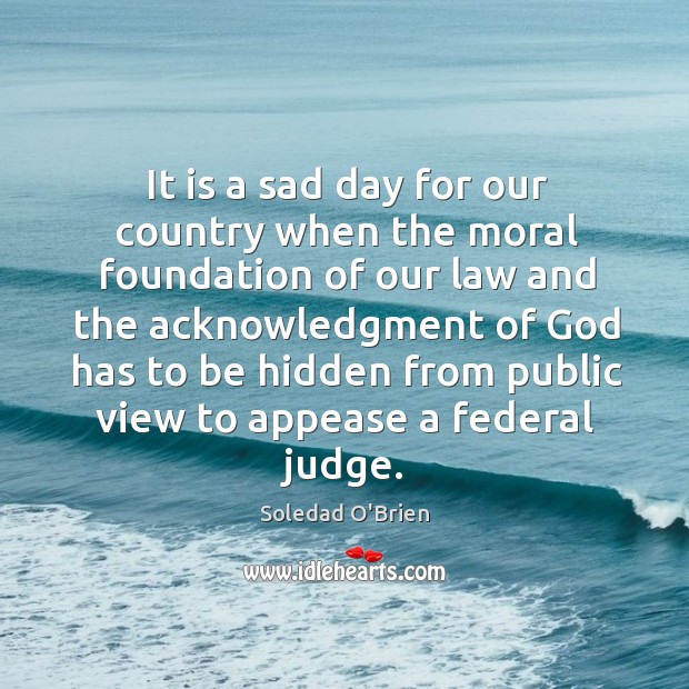 It is a sad day for our country when the moral foundation of our law and the acknowledgment Image